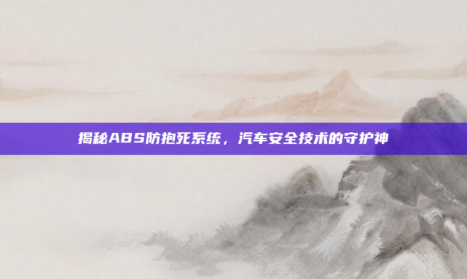揭秘ABS防抱死系统,汽车安全技术的守护神