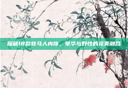 探秘18款牧马人内饰，豪华与野性的完美融合