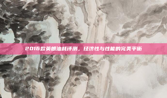 2016款英朗油耗评测,经济性与性能的完美平衡