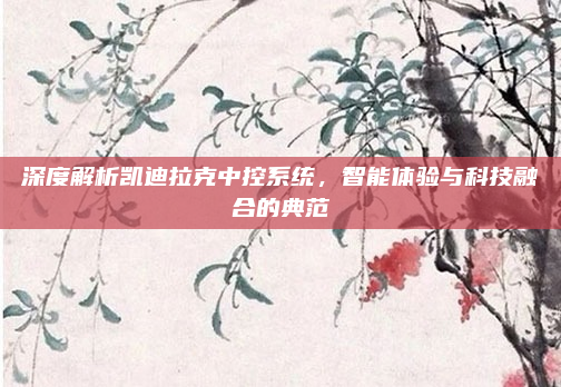 深度解析凯迪拉克中控系统,智能体验与科技融合的典范