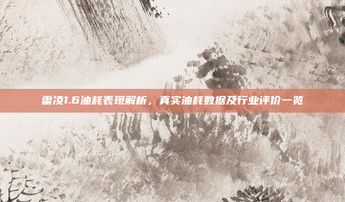 雷凌1.6油耗表现解析，真实油耗数据及行业评价一览