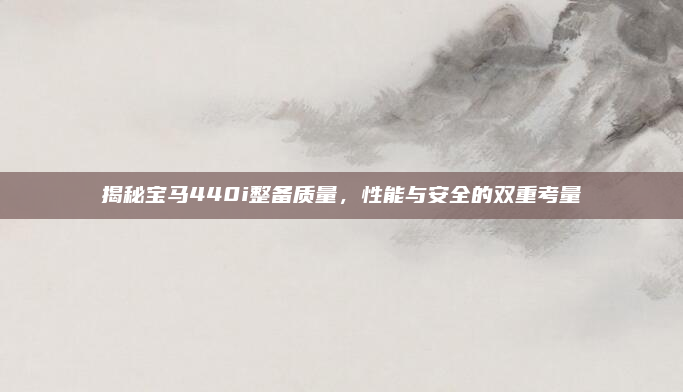 揭秘宝马440i整备质量,性能与安全的双重考量