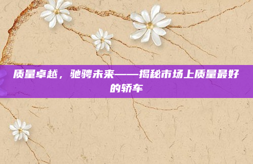 质量卓越,驰骋未来——揭秘市场上质量最好的轿车