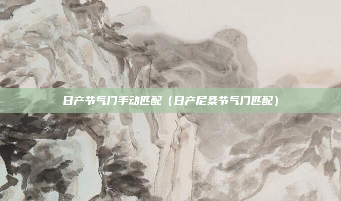 日产节气门手动匹配（日产尼桑节气门匹配）