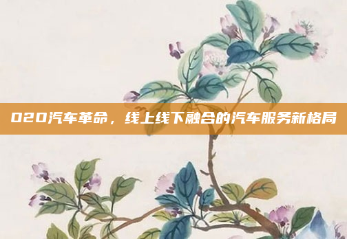 O2O汽车革命,线上线下融合的汽车服务新格局