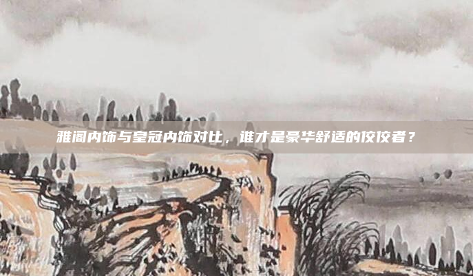 雅阁内饰与皇冠内饰对比,谁才是豪华舒适的佼佼者?