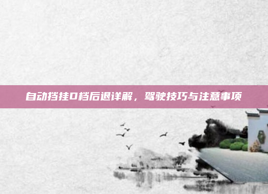自动挡挂D档后退详解,驾驶技巧与注意事项