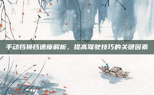 手动挡换挡速度解析，提高驾驶技巧的关键因素