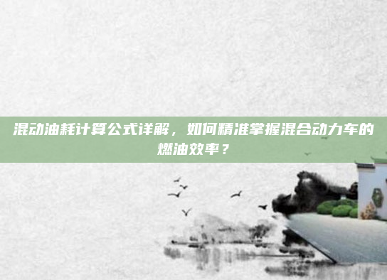 混动油耗计算公式详解，如何精准掌握混合动力车的燃油效率？