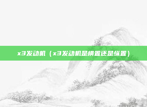 x3发动机（x3发动机是横置还是纵置）