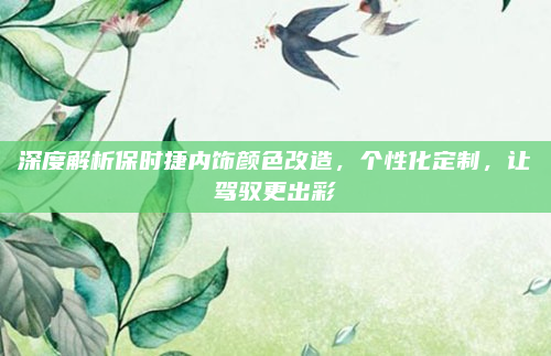 深度解析保时捷内饰颜色改造,个性化定制,让驾驭更出彩