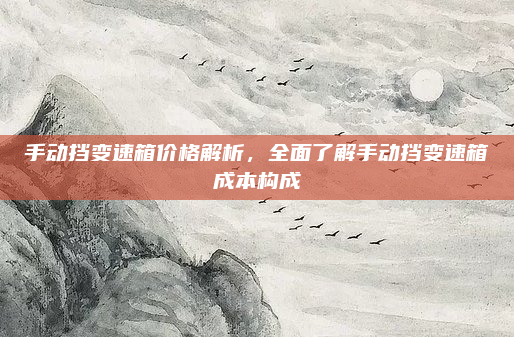 手动挡变速箱价格解析,全面了解手动挡变速箱成本构成