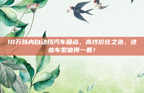 10万以内自动挡汽车盘点，高性价比之选，这些车型值得一看！