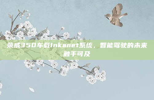 荣威350车载Inkanet系统，智能驾驶的未来触手可及