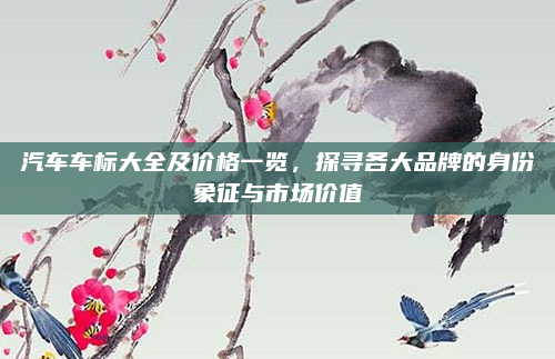 汽车车标大全及价格一览,探寻各大品牌的身份象征与市场价值