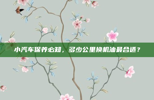 小汽车保养必知，多少公里换机油最合适？
