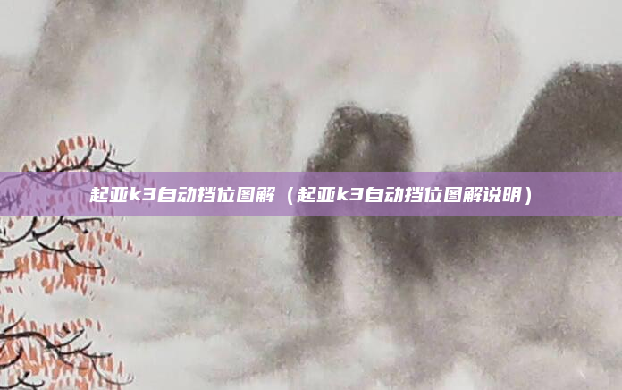 起亚k3自动挡位图解（起亚k3自动挡位图解说明）