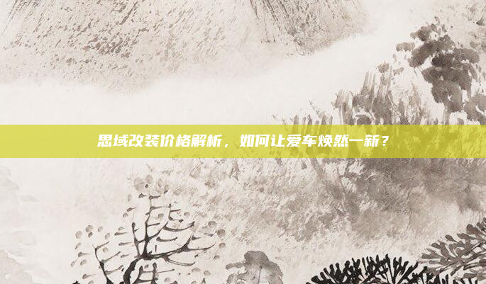思域改装价格解析，如何让爱车焕然一新？