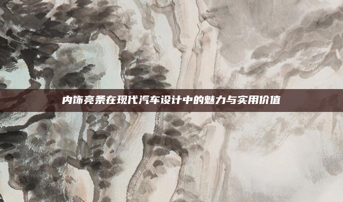 内饰亮条在现代汽车设计中的魅力与实用价值