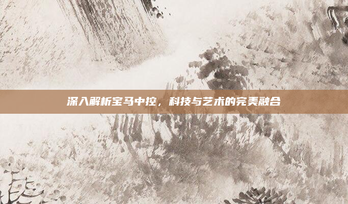 深入解析宝马中控，科技与艺术的完美融合