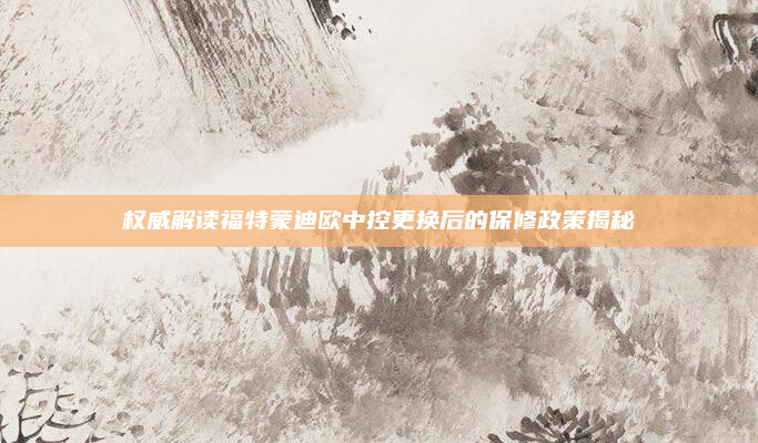 权威解读福特蒙迪欧中控更换后的保修政策揭秘