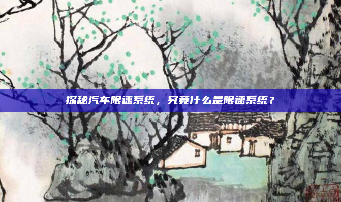 探秘汽车限速系统，究竟什么是限速系统？