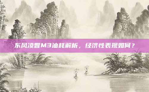 东风凌智M3油耗解析,经济性表现如何?