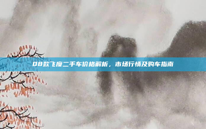08款飞度二手车价格解析,市场行情及购车指南