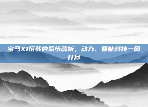 宝马X1搭载的系统解析，动力、智能科技一网打尽