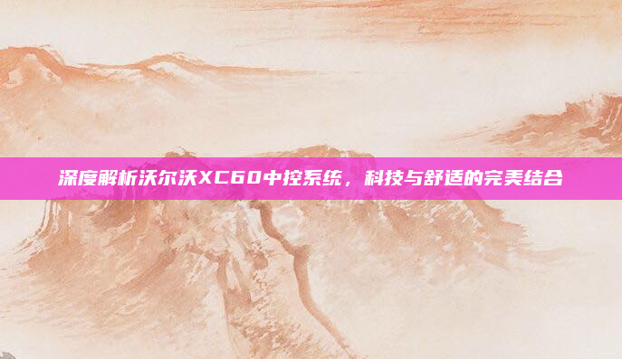 深度解析沃尔沃XC60中控系统,科技与舒适的完美结合