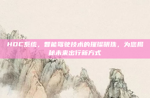 HDC系统，智能驾驶技术的璀璨明珠，为您揭秘未来出行新方式