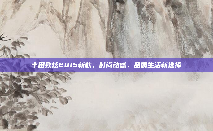 丰田致炫2015新款,时尚动感,品质生活新选择