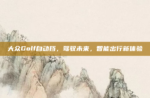 大众Golf自动挡,驾驭未来,智能出行新体验