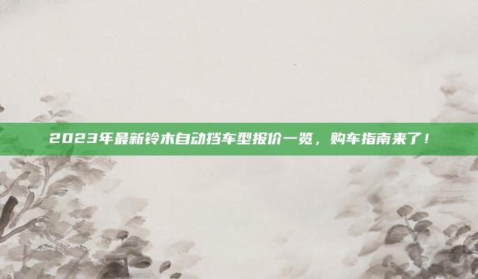 2023年最新铃木自动挡车型报价一览，购车指南来了！