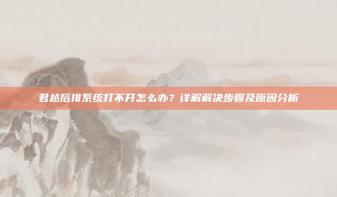 君越后排系统打不开怎么办?详解解决步骤及原因分析