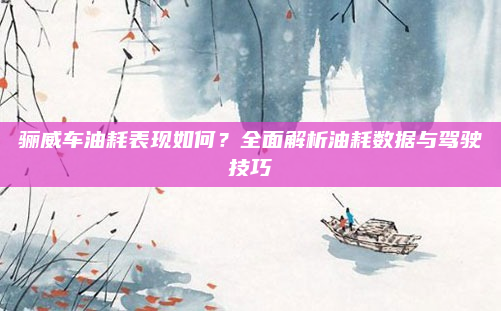 骊威车油耗表现如何?全面解析油耗数据与驾驶技巧