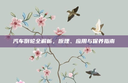 汽车倒轮全解析，原理、应用与保养指南