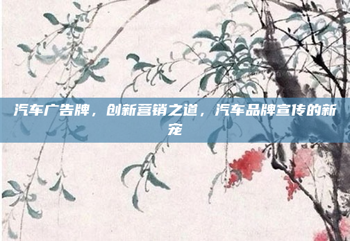 汽车广告牌，创新营销之道，汽车品牌宣传的新宠
