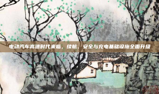 电动汽车高速时代来临，续航、安全与充电基础设施全面升级