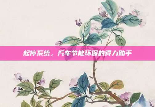 起停系统，汽车节能环保的得力助手