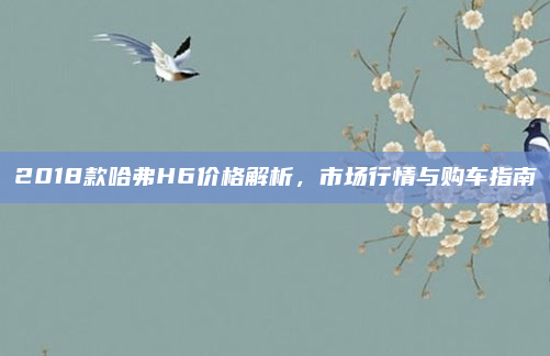 2018款哈弗H6价格解析,市场行情与购车指南
