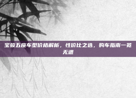 宝骏五座车型价格解析,性价比之选,购车指南一览无遗