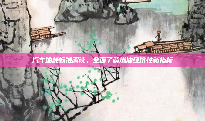 汽车油耗标准解读，全面了解燃油经济性新指标