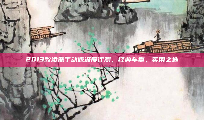 2013款凌派手动版深度评测，经典车型，实用之选