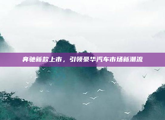 奔驰新款上市，引领豪华汽车市场新潮流