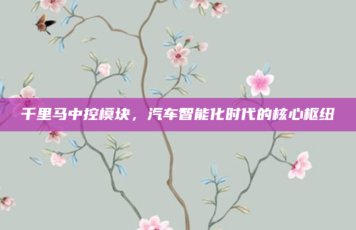 千里马中控模块，汽车智能化时代的核心枢纽