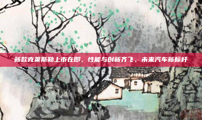 新款克莱斯勒上市在即，性能与创新齐飞，未来汽车新标杆