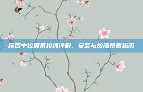 缤智中控屏幕接线详解,安装与故障排查指南