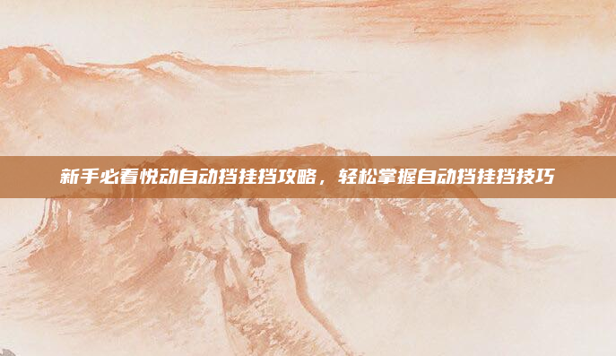 新手必看悦动自动挡挂挡攻略，轻松掌握自动挡挂挡技巧