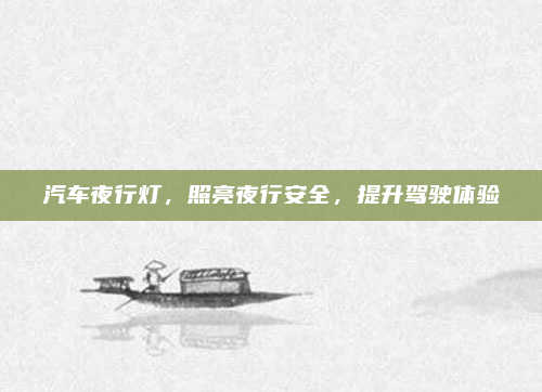汽车夜行灯，照亮夜行安全，提升驾驶体验